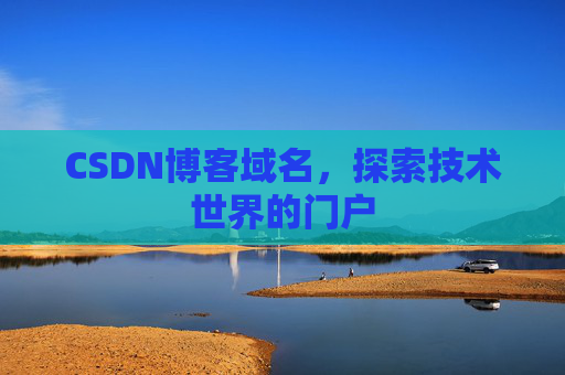 CSDN博客域名,探索技术世界的门户 CSDN博客域名,探索技术世界的门户