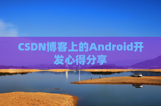 CSDN博客上的Android开发心得分享